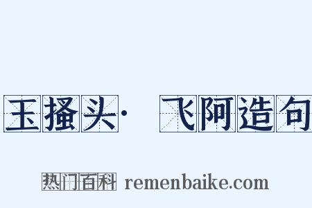 玉搔头·飞阿造句是什么意思的图片